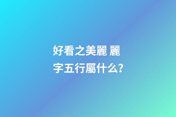 好看之美麗 麗字五行屬什么？